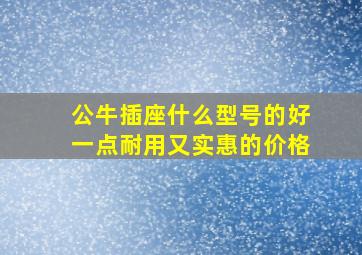 公牛插座什么型号的好一点耐用又实惠的价格