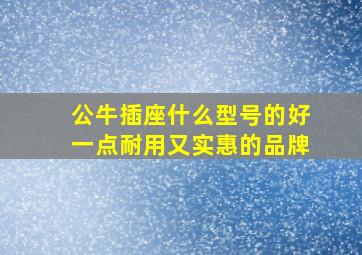 公牛插座什么型号的好一点耐用又实惠的品牌