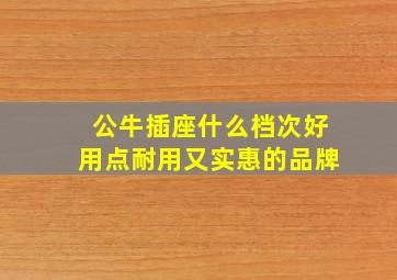 公牛插座什么档次好用点耐用又实惠的品牌