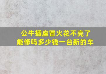 公牛插座冒火花不亮了能修吗多少钱一台新的车