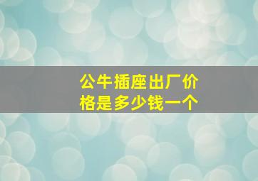 公牛插座出厂价格是多少钱一个