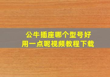 公牛插座哪个型号好用一点呢视频教程下载