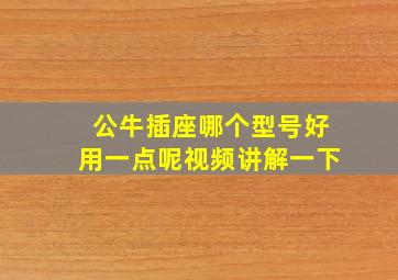 公牛插座哪个型号好用一点呢视频讲解一下