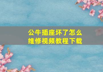 公牛插座坏了怎么维修视频教程下载