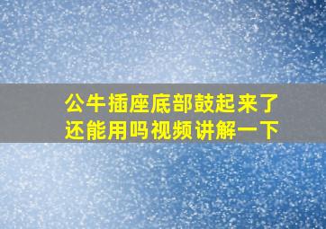 公牛插座底部鼓起来了还能用吗视频讲解一下