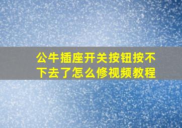 公牛插座开关按钮按不下去了怎么修视频教程