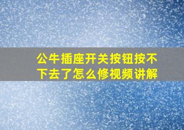 公牛插座开关按钮按不下去了怎么修视频讲解