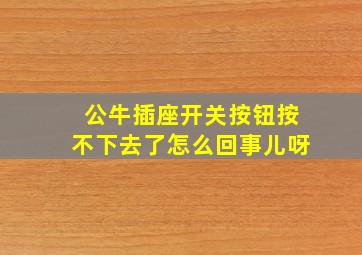 公牛插座开关按钮按不下去了怎么回事儿呀