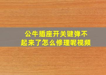 公牛插座开关键弹不起来了怎么修理呢视频