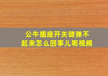 公牛插座开关键弹不起来怎么回事儿呢视频