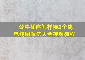 公牛插座怎样接2个线电线图解法大全视频教程