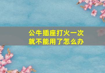 公牛插座打火一次就不能用了怎么办