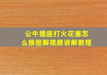 公牛插座打火花塞怎么换图解视频讲解教程