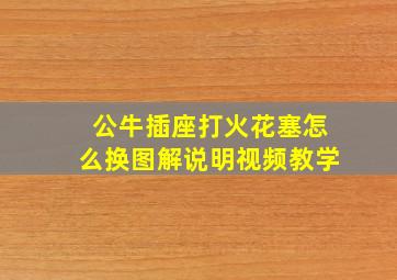 公牛插座打火花塞怎么换图解说明视频教学