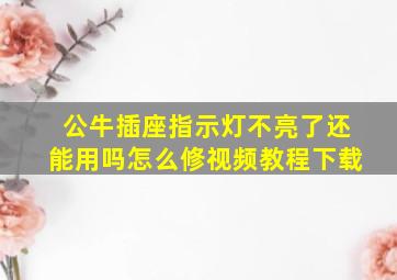 公牛插座指示灯不亮了还能用吗怎么修视频教程下载