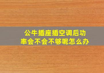 公牛插座插空调后功率会不会不够呢怎么办