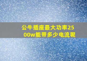 公牛插座最大功率2500w能带多少电流呢