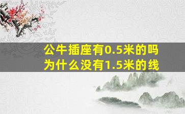 公牛插座有0.5米的吗为什么没有1.5米的线