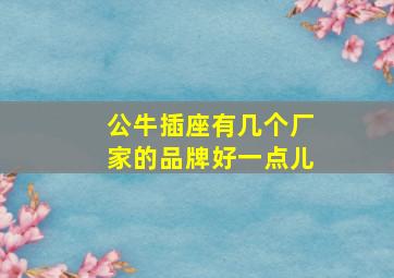 公牛插座有几个厂家的品牌好一点儿