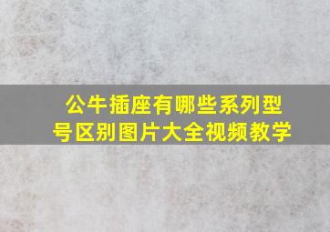 公牛插座有哪些系列型号区别图片大全视频教学