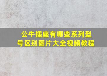 公牛插座有哪些系列型号区别图片大全视频教程