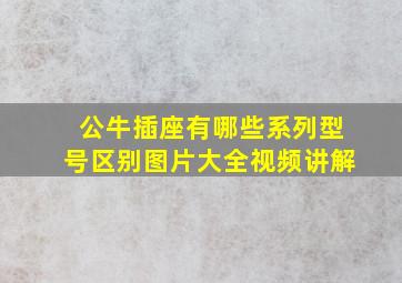 公牛插座有哪些系列型号区别图片大全视频讲解