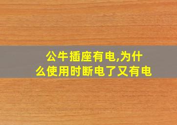 公牛插座有电,为什么使用时断电了又有电