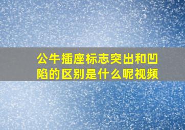 公牛插座标志突出和凹陷的区别是什么呢视频