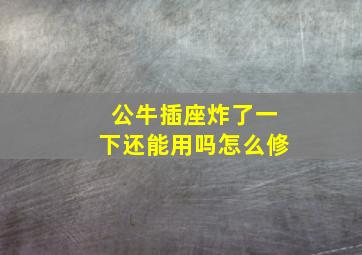 公牛插座炸了一下还能用吗怎么修