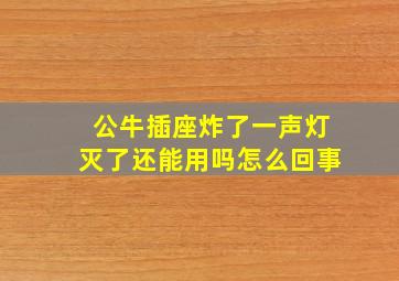 公牛插座炸了一声灯灭了还能用吗怎么回事