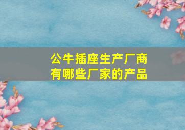 公牛插座生产厂商有哪些厂家的产品