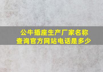 公牛插座生产厂家名称查询官方网站电话是多少