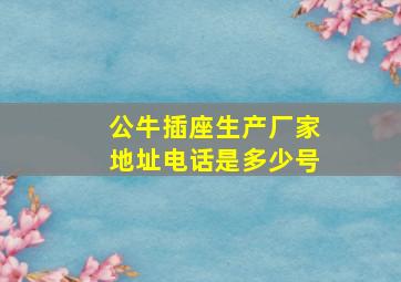 公牛插座生产厂家地址电话是多少号