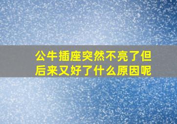 公牛插座突然不亮了但后来又好了什么原因呢