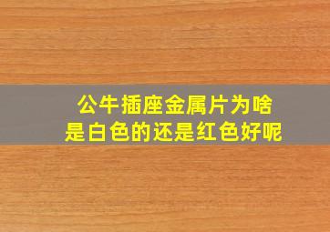 公牛插座金属片为啥是白色的还是红色好呢