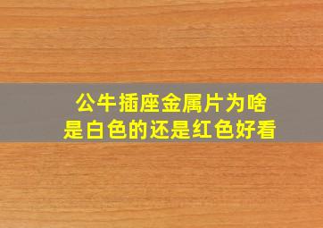 公牛插座金属片为啥是白色的还是红色好看