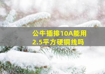 公牛插排10A能用2.5平方硬铜线吗