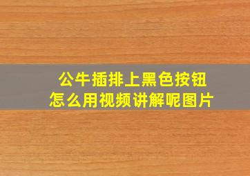 公牛插排上黑色按钮怎么用视频讲解呢图片