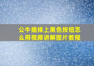 公牛插排上黑色按钮怎么用视频讲解图片教程