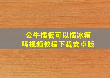 公牛插板可以插冰箱吗视频教程下载安卓版