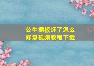 公牛插板坏了怎么修复视频教程下载