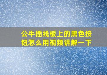 公牛插线板上的黑色按钮怎么用视频讲解一下