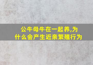 公牛母牛在一起养,为什么会产生近亲繁殖行为