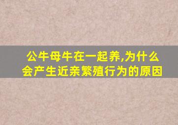 公牛母牛在一起养,为什么会产生近亲繁殖行为的原因