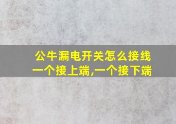 公牛漏电开关怎么接线一个接上端,一个接下端