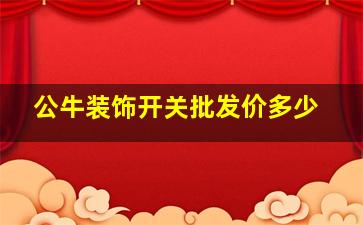 公牛装饰开关批发价多少