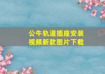 公牛轨道插座安装视频新款图片下载