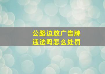 公路边放广告牌违法吗怎么处罚