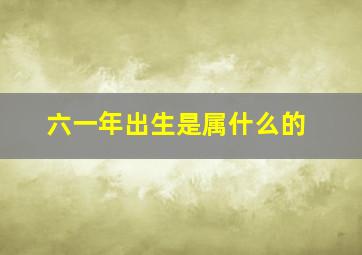 六一年出生是属什么的