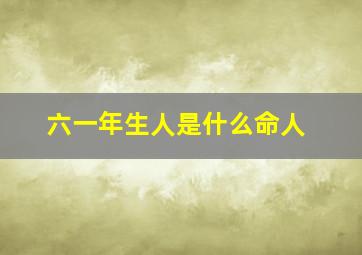 六一年生人是什么命人